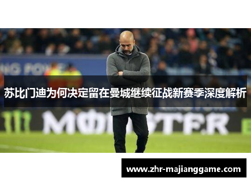 苏比门迪为何决定留在曼城继续征战新赛季深度解析 苏比门迪为何决定留在曼城继续征战新赛季深度解析