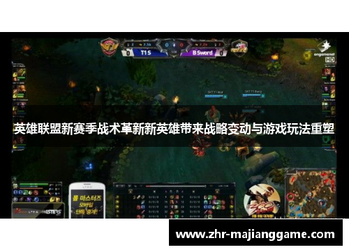 英雄联盟新赛季战术革新新英雄带来战略变动与游戏玩法重塑 英雄联盟新赛季战术革新新英雄带来战略变动与游戏玩法重塑