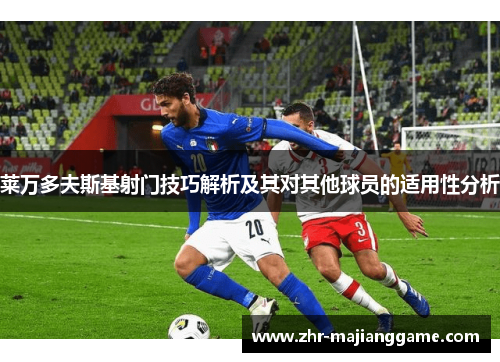 莱万多夫斯基射门技巧解析及其对其他球员的适用性分析 莱万多夫斯基射门技巧解析及其对其他球员的适用性分析