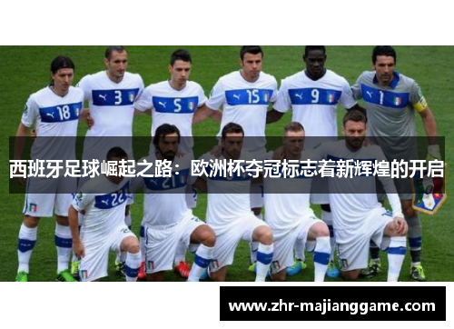 西班牙足球崛起之路：欧洲杯夺冠标志着新辉煌的开启