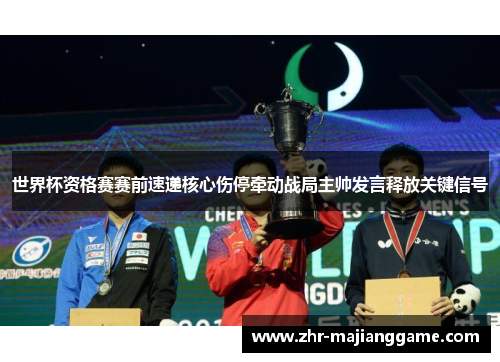 世界杯资格赛赛前速递核心伤停牵动战局主帅发言释放关键信号