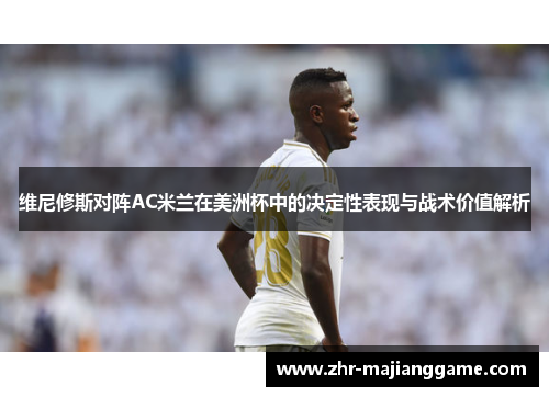 维尼修斯对阵AC米兰在美洲杯中的决定性表现与战术价值解析