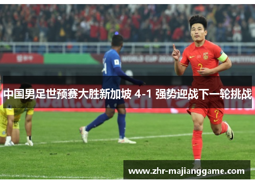 中国男足世预赛大胜新加坡 4-1 强势迎战下一轮挑战