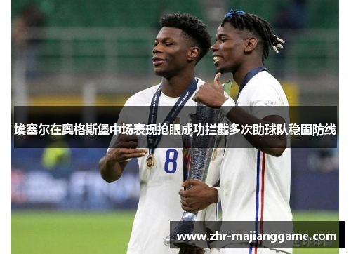 埃塞尔在奥格斯堡中场表现抢眼成功拦截多次助球队稳固防线 埃塞尔在奥格斯堡中场表现抢眼成功拦截多次助球队稳固防线