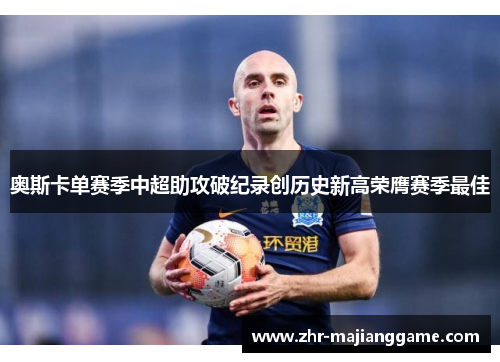 奥斯卡单赛季中超助攻破纪录创历史新高荣膺赛季最佳