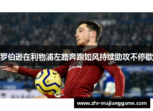 罗伯逊在利物浦左路奔跑如风持续助攻不停歇