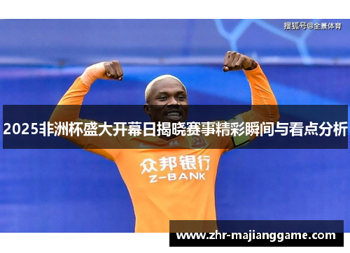2025非洲杯盛大开幕日揭晓赛事精彩瞬间与看点分析