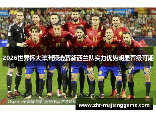 2026世界杯大洋洲预选赛新西兰队实力优势明显晋级可期