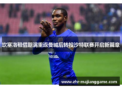 坎塞洛租借期满重返曼城后转投沙特联赛开启新篇章