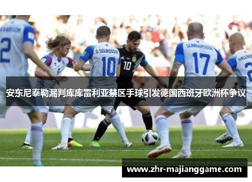 安东尼泰勒漏判库库雷利亚禁区手球引发德国西班牙欧洲杯争议