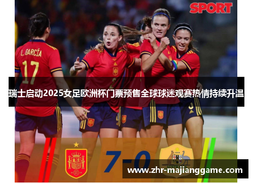 瑞士启动2025女足欧洲杯门票预售全球球迷观赛热情持续升温