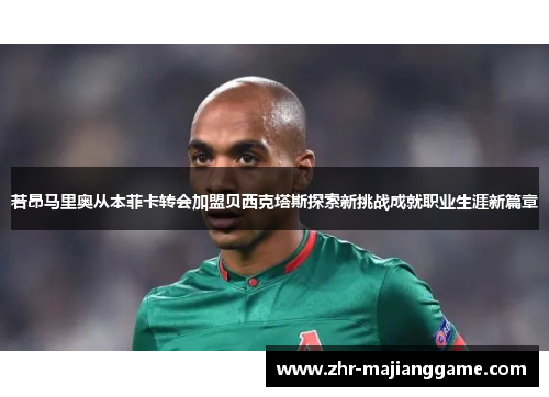 若昂马里奥从本菲卡转会加盟贝西克塔斯探索新挑战成就职业生涯新篇章