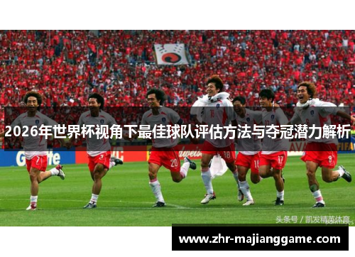 2026年世界杯视角下最佳球队评估方法与夺冠潜力解析