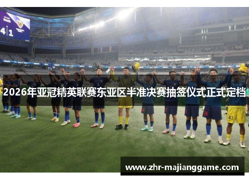 2026年亚冠精英联赛东亚区半准决赛抽签仪式正式定档 2026年亚冠精英联赛东亚区半准决赛抽签仪式正式定档