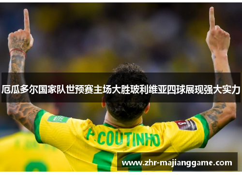 厄瓜多尔国家队世预赛主场大胜玻利维亚四球展现强大实力