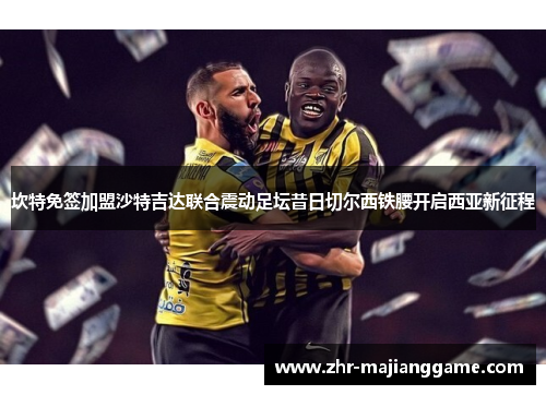 坎特免签加盟沙特吉达联合震动足坛昔日切尔西铁腰开启西亚新征程