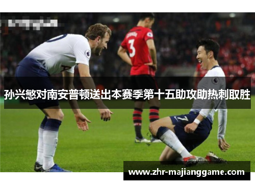 孙兴慜对南安普顿送出本赛季第十五助攻助热刺取胜 孙兴慜对南安普顿送出本赛季第十五助攻助热刺取胜