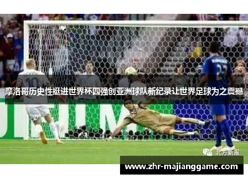 摩洛哥历史性挺进世界杯四强创亚洲球队新纪录让世界足球为之震撼