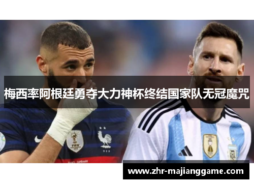 梅西率阿根廷勇夺大力神杯终结国家队无冠魔咒