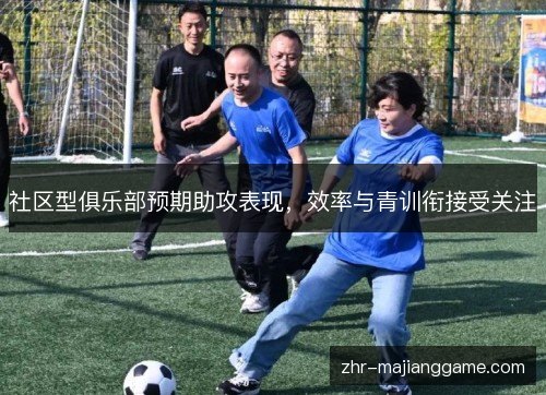 社区型俱乐部预期助攻表现,效率与青训衔接受关注 社区型俱乐部预期助攻表现,效率与青训衔接受关注