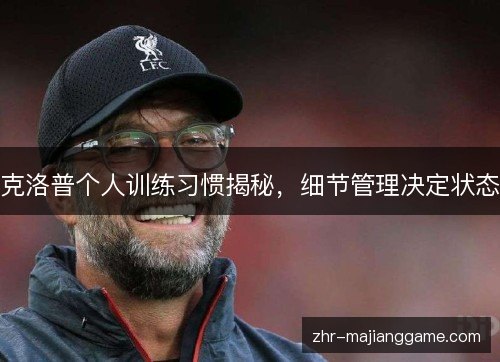 克洛普个人训练习惯揭秘,细节管理决定状态 克洛普个人训练习惯揭秘,细节管理决定状态