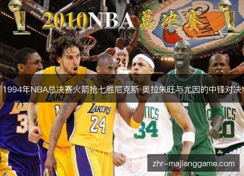 1994年NBA总决赛火箭抢七胜尼克斯 奥拉朱旺与尤因的中锋对决