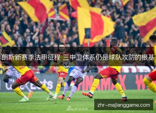 朗斯新赛季法甲征程 三中卫体系仍是球队攻防的根基