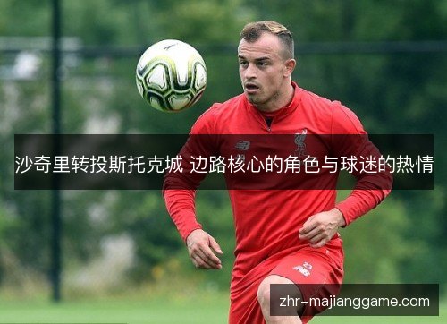 沙奇里转投斯托克城 边路核心的角色与球迷的热情 沙奇里转投斯托克城 边路核心的角色与球迷的热情